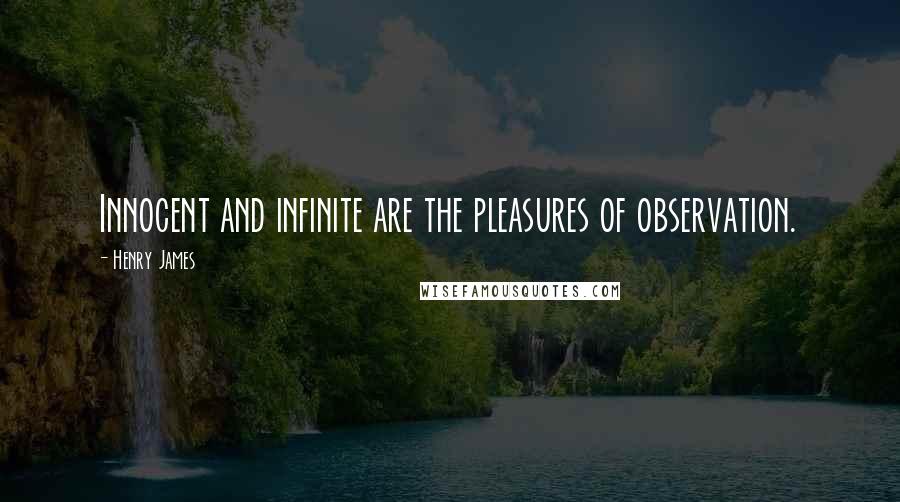 Henry James quotes: Innocent and infinite are the pleasures of observation.