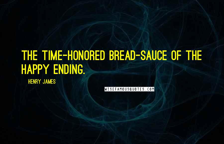 Henry James quotes: The time-honored bread-sauce of the happy ending.