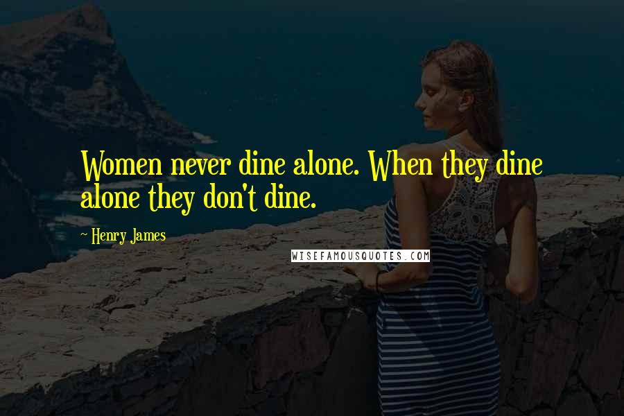 Henry James quotes: Women never dine alone. When they dine alone they don't dine.