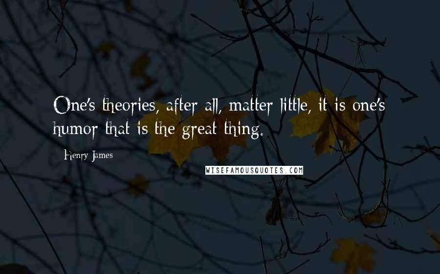 Henry James quotes: One's theories, after all, matter little, it is one's humor that is the great thing.