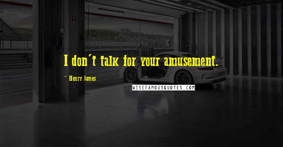 Henry James quotes: I don't talk for your amusement.