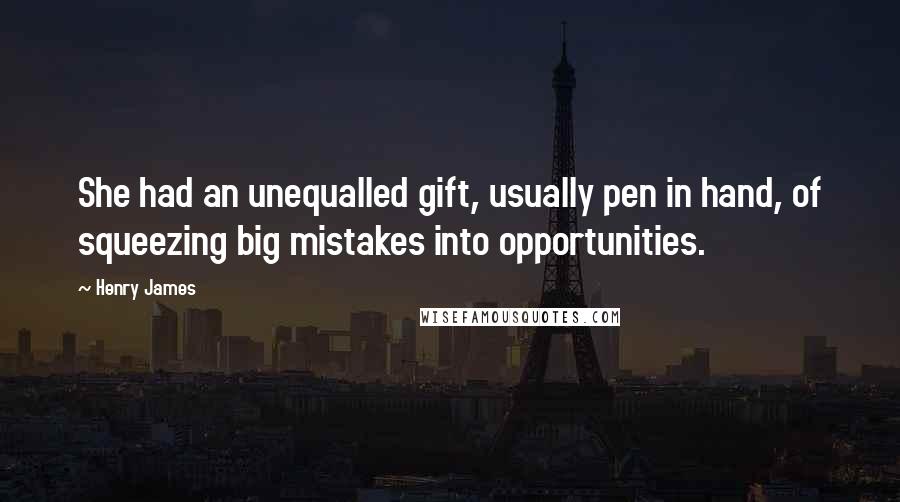 Henry James quotes: She had an unequalled gift, usually pen in hand, of squeezing big mistakes into opportunities.