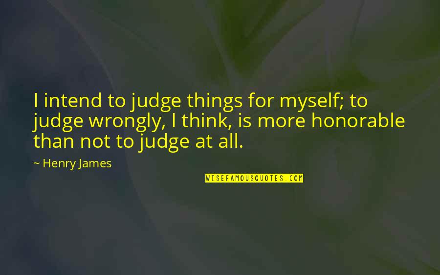 Henry James Quotes By Henry James: I intend to judge things for myself; to