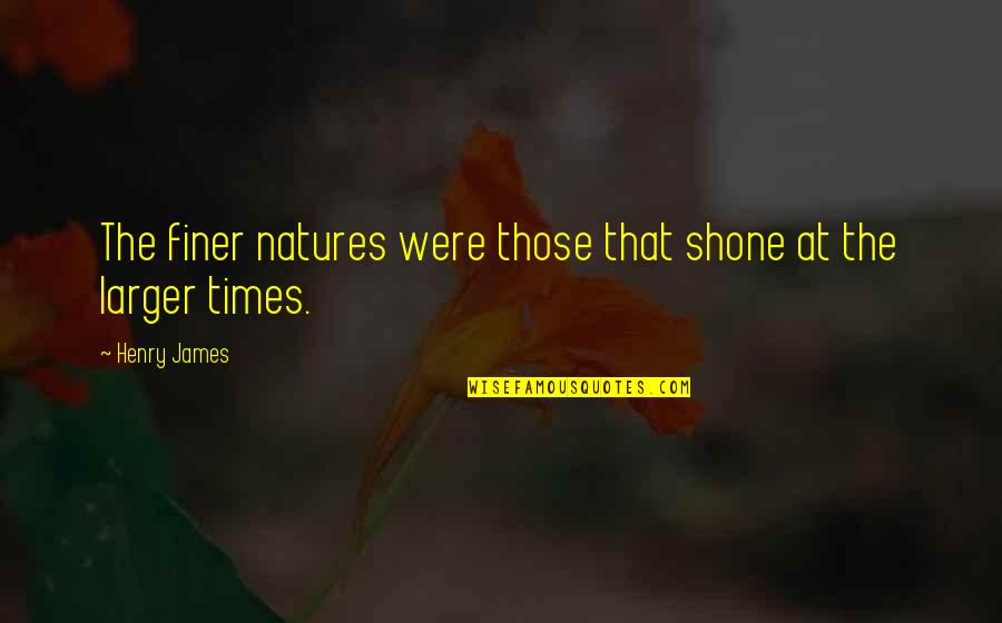Henry James Quotes By Henry James: The finer natures were those that shone at