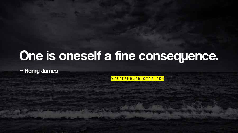 Henry James Quotes By Henry James: One is oneself a fine consequence.