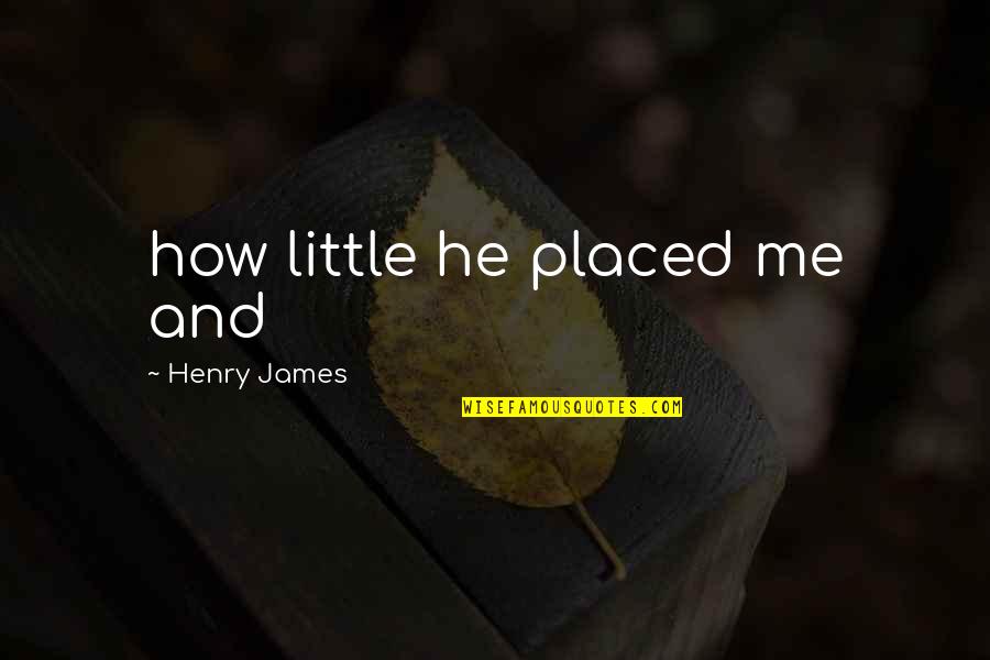 Henry James Quotes By Henry James: how little he placed me and