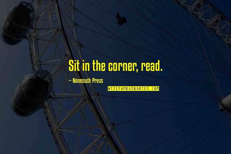 Henry James Thoreau Quotes By Nonesuch Press: Sit in the corner, read. Henry James Thoreau Quotes By Nonesuch Press: Sit in the corner, read.