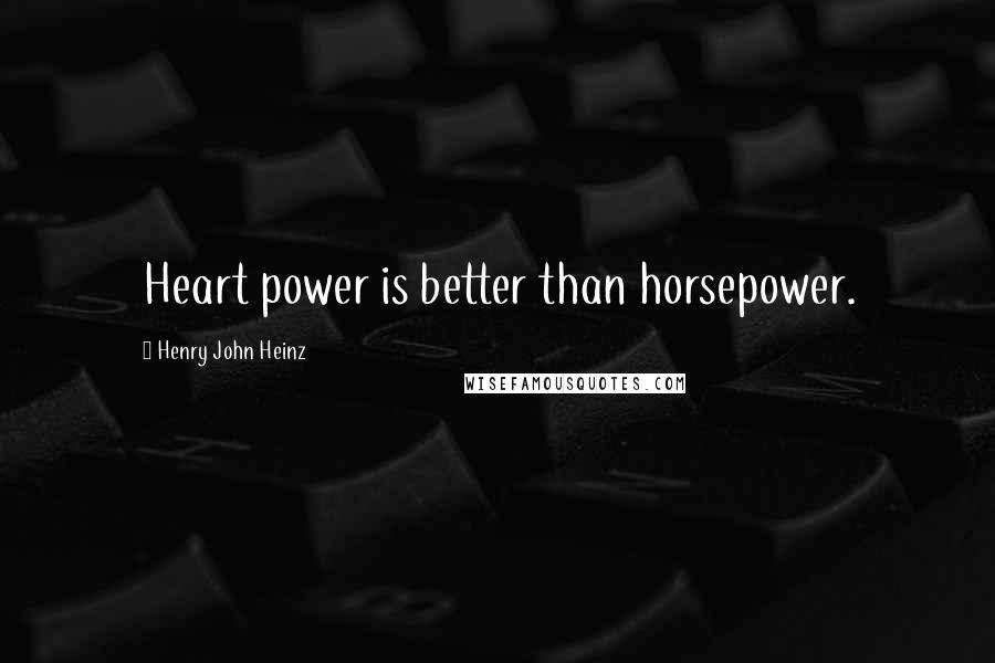 Henry John Heinz quotes: Heart power is better than horsepower.