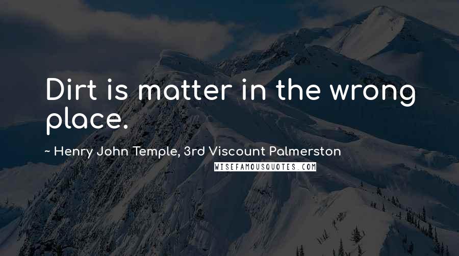 Henry John Temple, 3rd Viscount Palmerston quotes: Dirt is matter in the wrong place.
