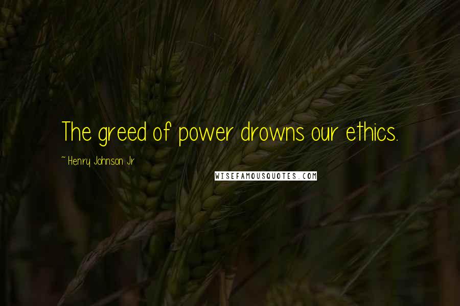 Henry Johnson Jr quotes: The greed of power drowns our ethics.