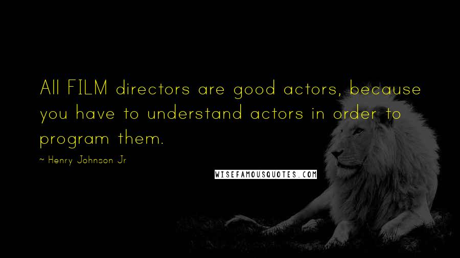 Henry Johnson Jr quotes: All FILM directors are good actors, because you have to understand actors in order to program them.