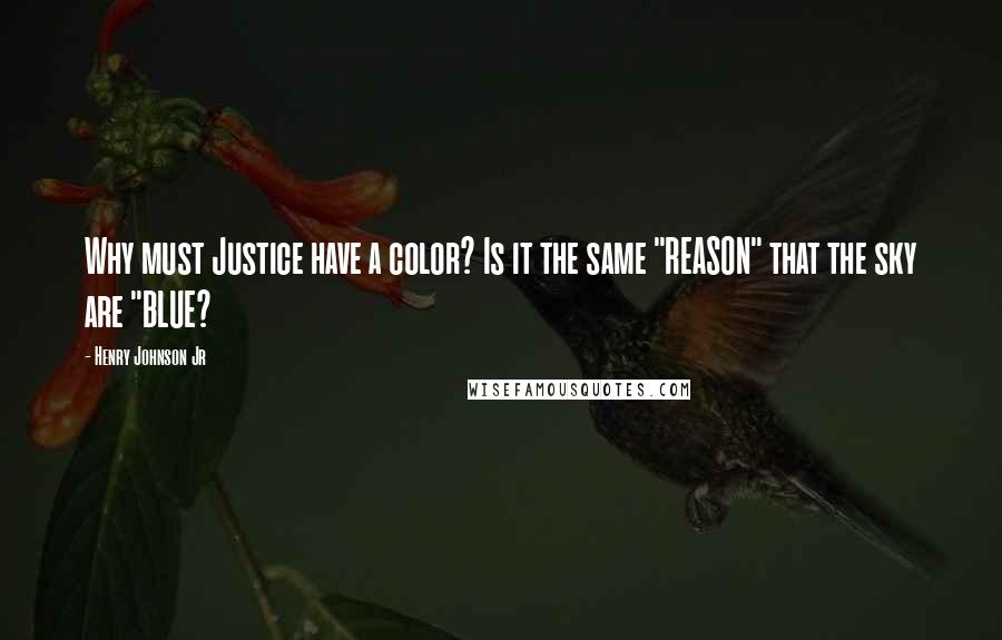 Henry Johnson Jr quotes: Why must Justice have a color? Is it the same "REASON" that the sky are "BLUE?