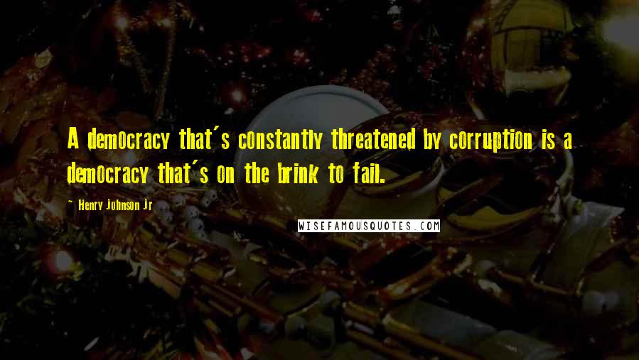 Henry Johnson Jr quotes: A democracy that's constantly threatened by corruption is a democracy that's on the brink to fail.