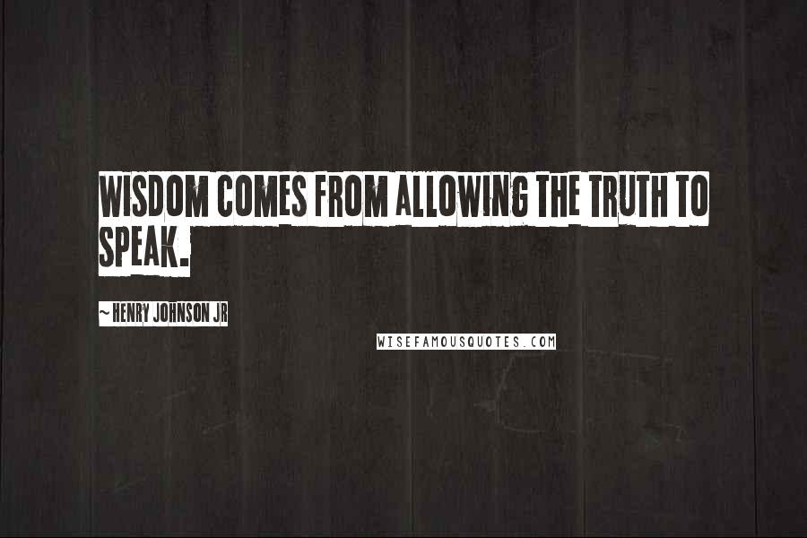 Henry Johnson Jr quotes: Wisdom comes from allowing the truth to speak.