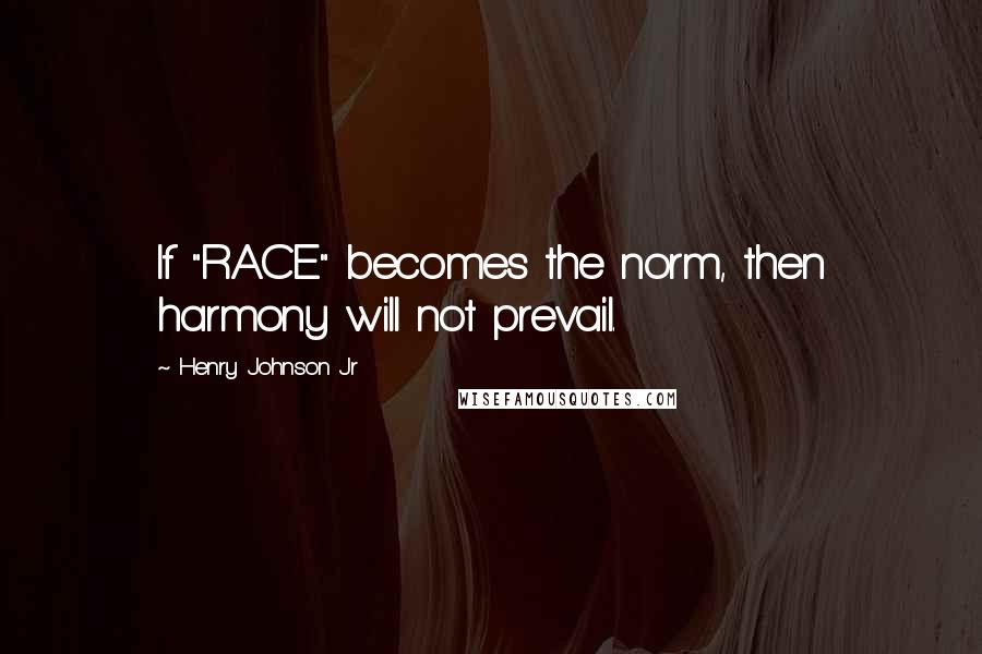 Henry Johnson Jr quotes: If "RACE" becomes the norm, then harmony will not prevail.