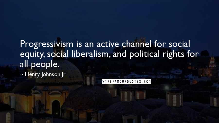 Henry Johnson Jr quotes: Progressivism is an active channel for social equity, social liberalism, and political rights for all people.
