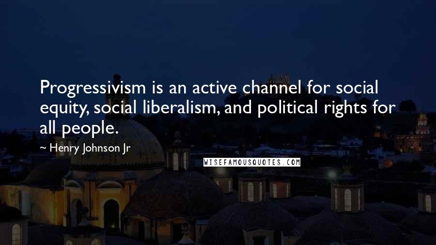 Henry Johnson Jr quotes: Progressivism is an active channel for social equity, social liberalism, and political rights for all people. Henry Johnson Jr quotes: Progressivism is an active channel for social equity, social liberalism, and political rights for all people.