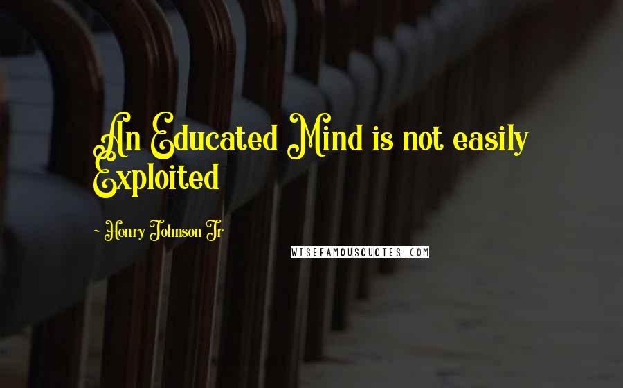 Henry Johnson Jr quotes: An Educated Mind is not easily Exploited