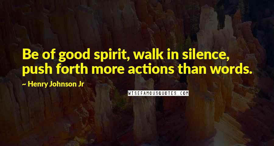 Henry Johnson Jr quotes: Be of good spirit, walk in silence, push forth more actions than words.