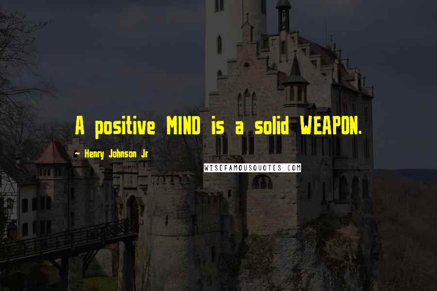Henry Johnson Jr quotes: A positive MIND is a solid WEAPON.