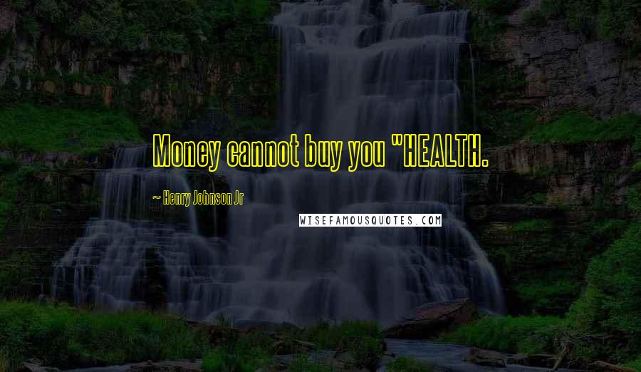 Henry Johnson Jr quotes: Money cannot buy you "HEALTH.
