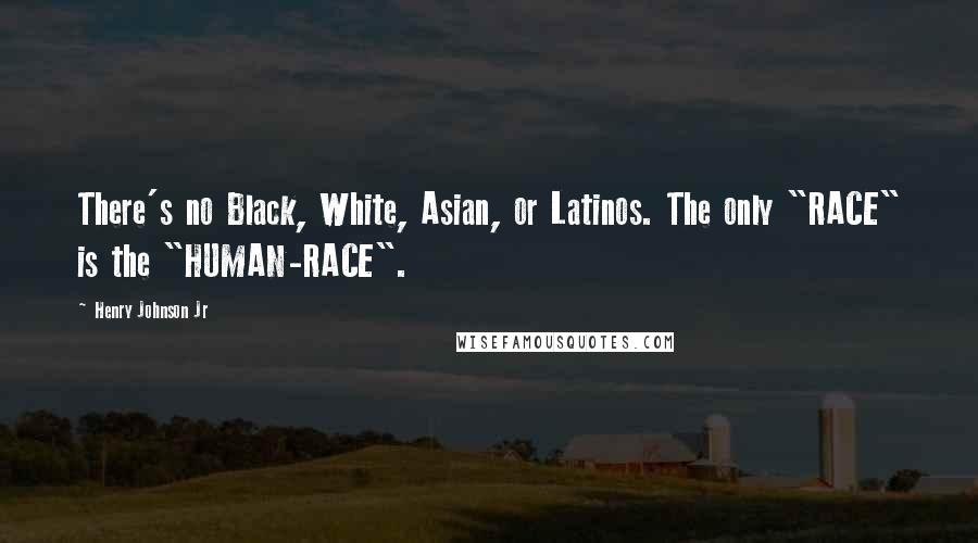 Henry Johnson Jr quotes: There's no Black, White, Asian, or Latinos. The only "RACE" is the "HUMAN-RACE".