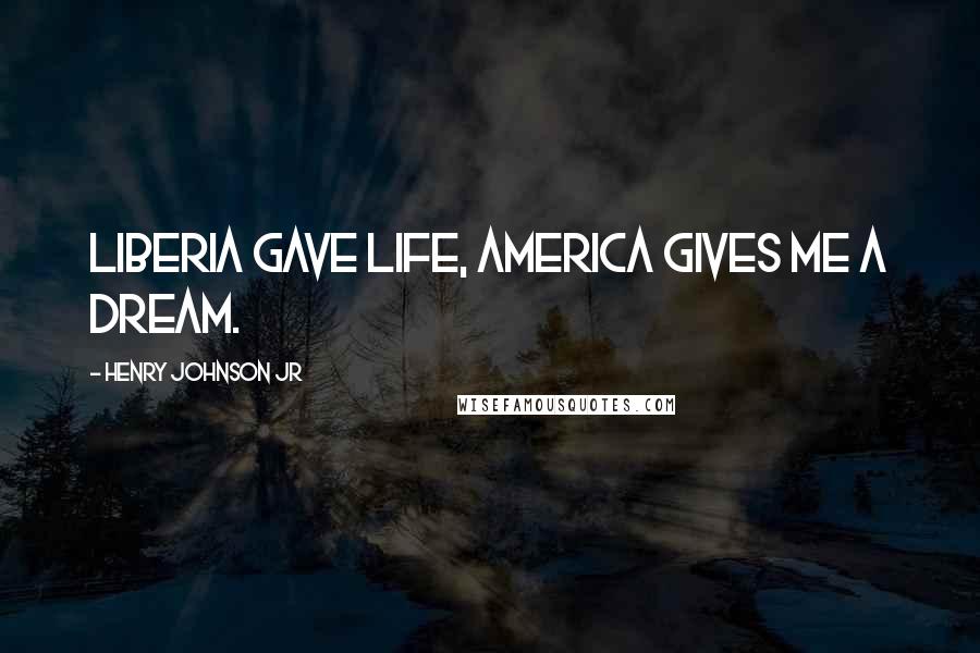 Henry Johnson Jr quotes: Liberia gave life, America gives me a DREAM.