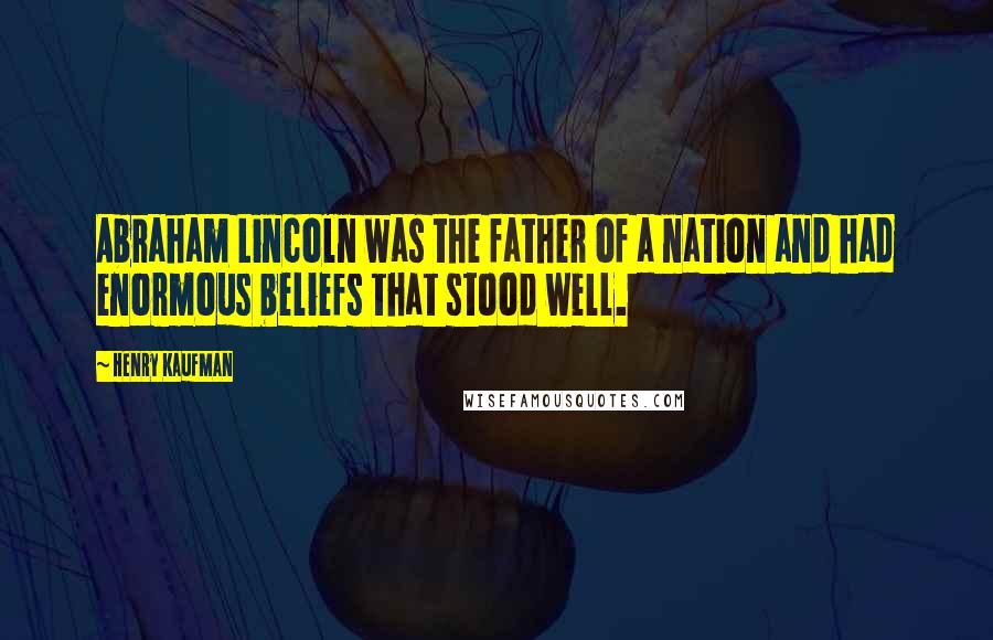 Henry Kaufman quotes: Abraham Lincoln was the father of a nation and had enormous beliefs that stood well.