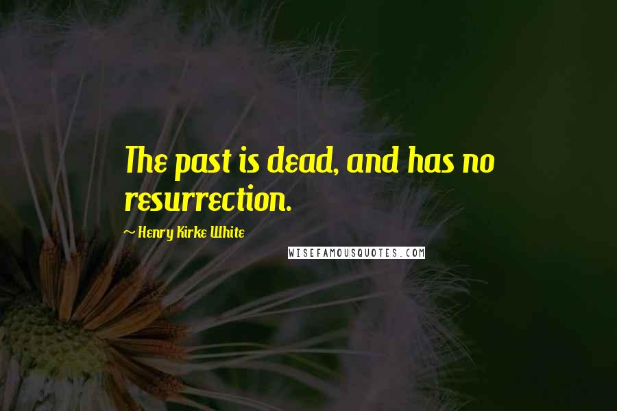 Henry Kirke White quotes: The past is dead, and has no resurrection.