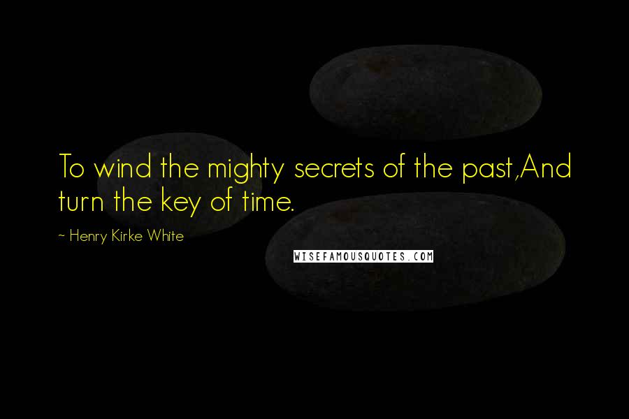 Henry Kirke White quotes: To wind the mighty secrets of the past,And turn the key of time.