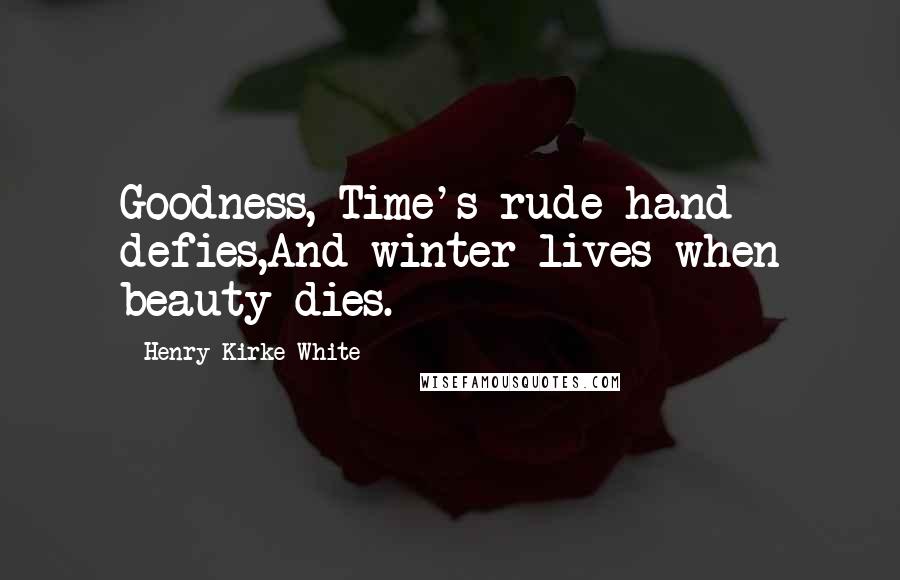 Henry Kirke White quotes: Goodness, Time's rude hand defies,And winter lives when beauty dies.