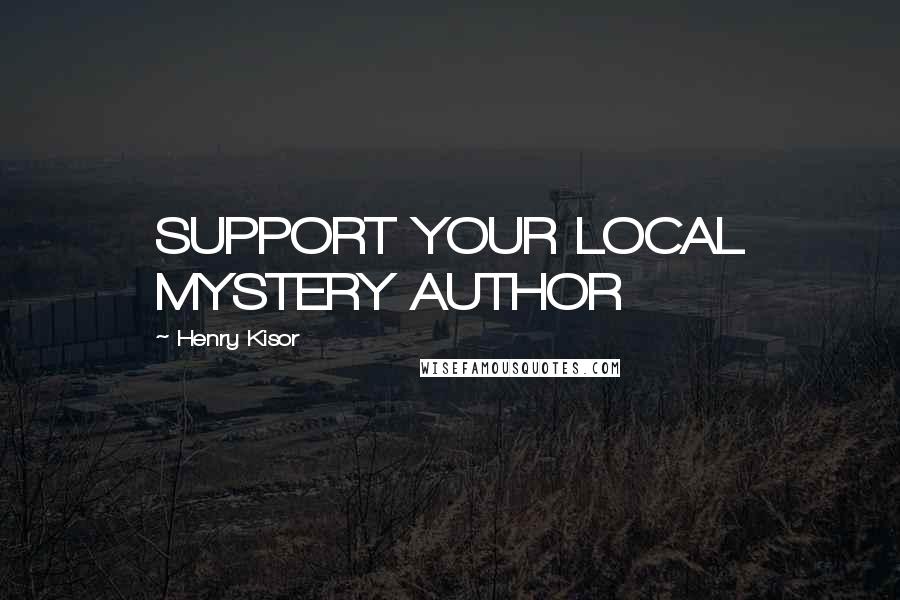 Henry Kisor quotes: SUPPORT YOUR LOCAL MYSTERY AUTHOR
