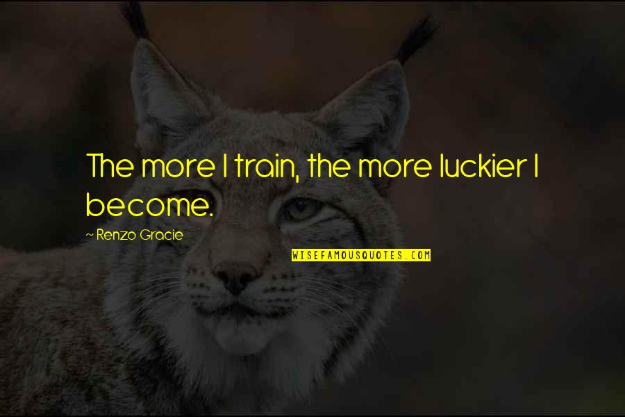 Henry Kissinger New World Order Quotes By Renzo Gracie: The more I train, the more luckier I