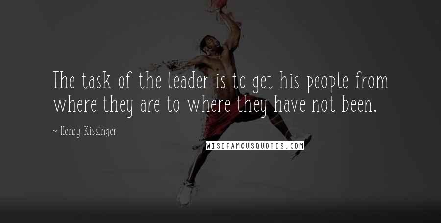 Henry Kissinger quotes: The task of the leader is to get his people from where they are to where they have not been.