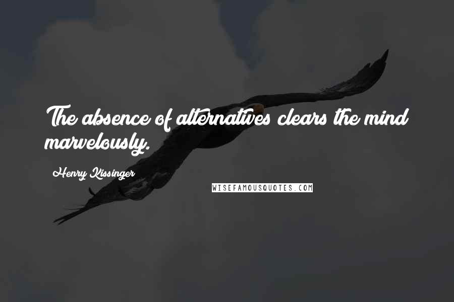 Henry Kissinger quotes: The absence of alternatives clears the mind marvelously.