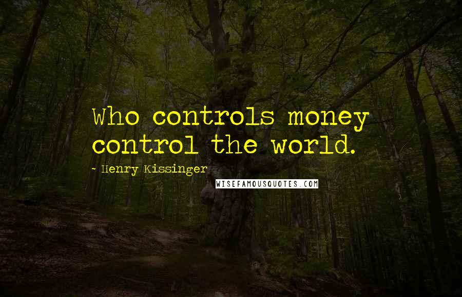 Henry Kissinger quotes: Who controls money control the world.