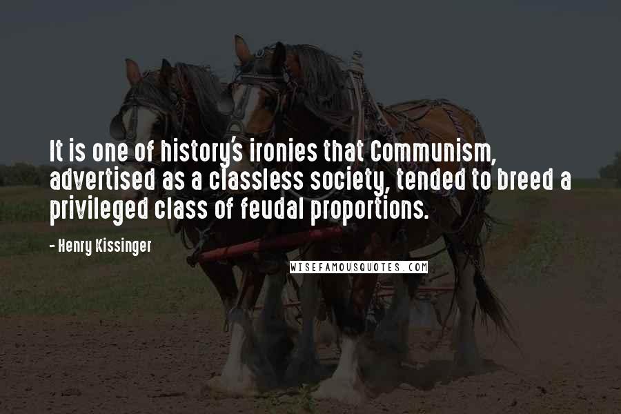 Henry Kissinger quotes: It is one of history's ironies that Communism, advertised as a classless society, tended to breed a privileged class of feudal proportions.