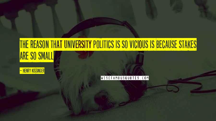 Henry Kissinger quotes: The reason that university politics is so vicious is because stakes are so small