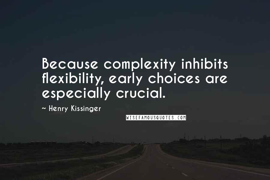 Henry Kissinger quotes: Because complexity inhibits flexibility, early choices are especially crucial.