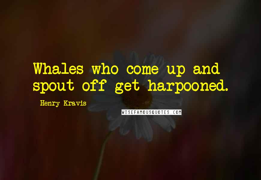 Henry Kravis quotes: Whales who come up and spout off get harpooned.