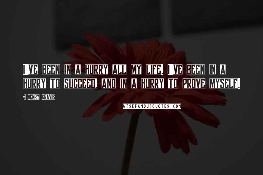 Henry Kravis quotes: I've been in a hurry all my life. I've been in a hurry to succeed, and in a hurry to prove myself.