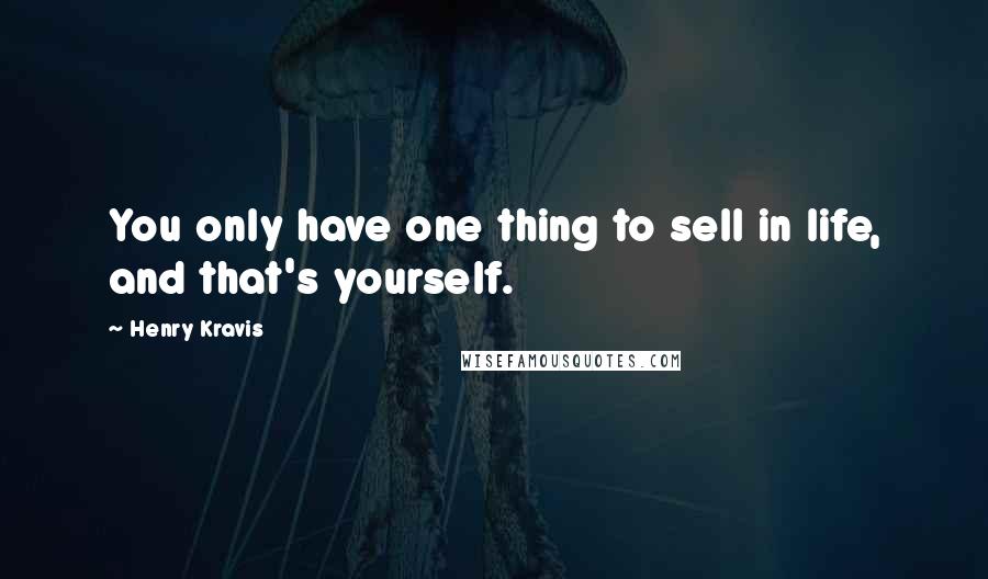 Henry Kravis quotes: You only have one thing to sell in life, and that's yourself.