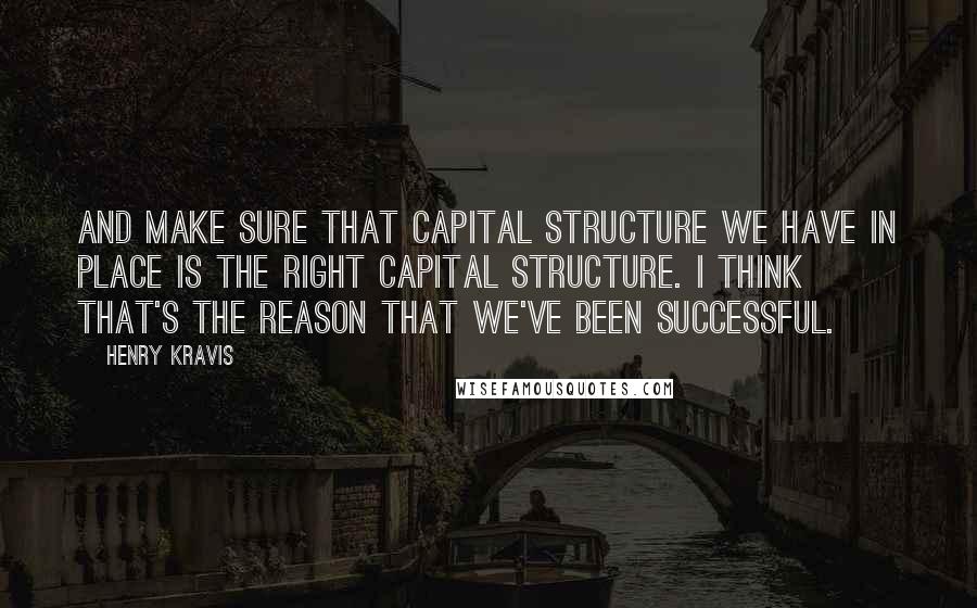 Henry Kravis quotes: And make sure that capital structure we have in place is the right capital structure. I think that's the reason that we've been successful.