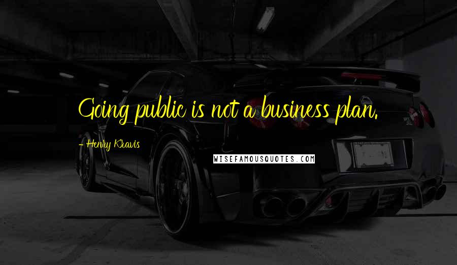 Henry Kravis quotes: Going public is not a business plan.