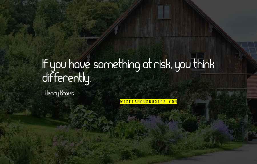 Henry Kravis Quotes By Henry Kravis: If you have something at risk, you think Henry Kravis Quotes By Henry Kravis: If you have something at risk, you think