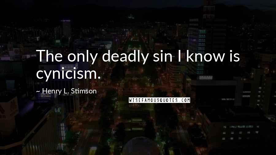 Henry L. Stimson quotes: The only deadly sin I know is cynicism.