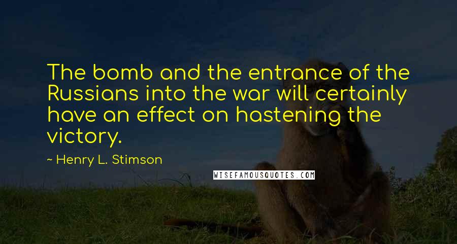 Henry L. Stimson quotes: The bomb and the entrance of the Russians into the war will certainly have an effect on hastening the victory.