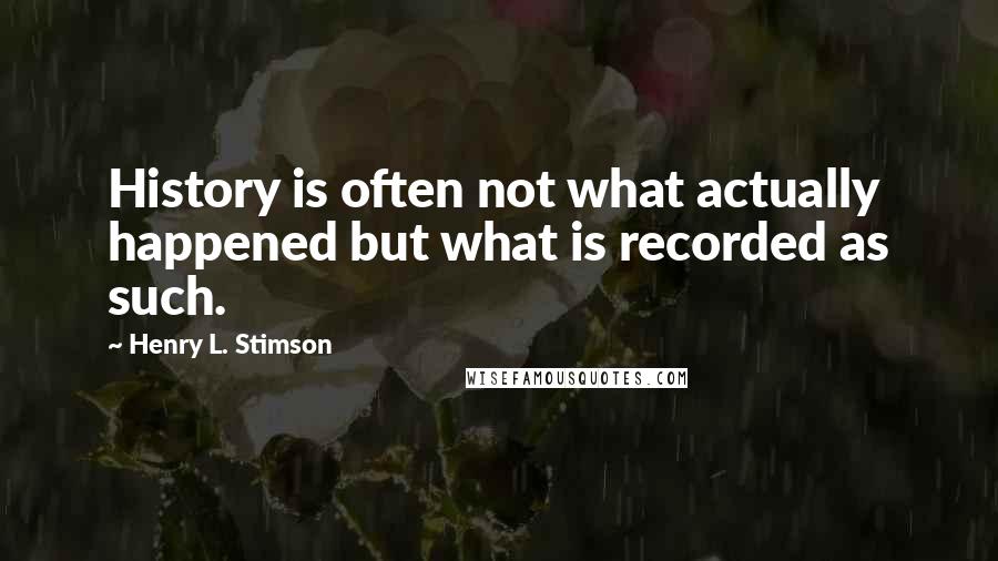 Henry L. Stimson quotes: History is often not what actually happened but what is recorded as such.