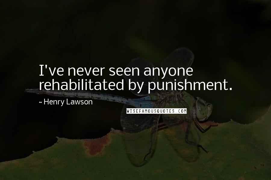 Henry Lawson quotes: I've never seen anyone rehabilitated by punishment.