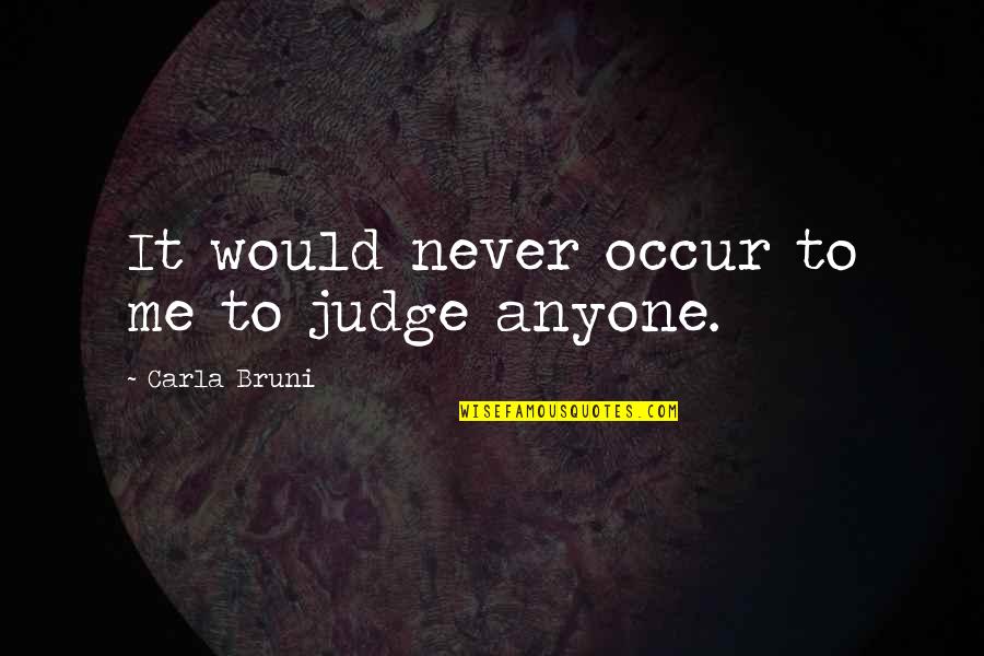 Henry Lee Lucas Quotes By Carla Bruni: It would never occur to me to judge